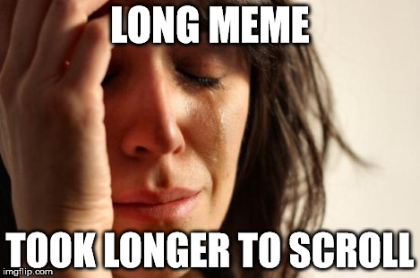 First World Problems | LONG MEME TOOK LONGER TO SCROLL | image tagged in memes,first world problems | made w/ Imgflip meme maker