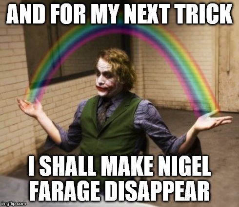 Joker Rainbow Hands | AND FOR MY NEXT TRICK I SHALL MAKE NIGEL FARAGE DISAPPEAR | image tagged in memes,joker rainbow hands | made w/ Imgflip meme maker