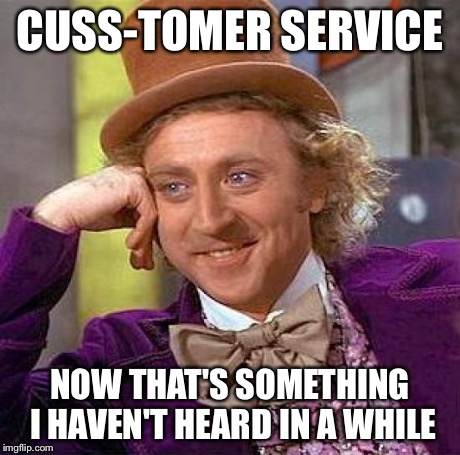 Creepy Condescending Wonka Meme | CUSS-TOMER SERVICE NOW THAT'S SOMETHING I HAVEN'T HEARD IN A WHILE | image tagged in memes,creepy condescending wonka | made w/ Imgflip meme maker