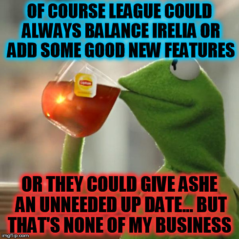 But That's None Of My Business | OF COURSE LEAGUE COULD ALWAYS BALANCE IRELIA OR ADD SOME GOOD NEW FEATURES OR THEY COULD GIVE ASHE AN UNNEEDED UP DATE... BUT THAT'S NONE OF | image tagged in memes,but thats none of my business,kermit the frog | made w/ Imgflip meme maker