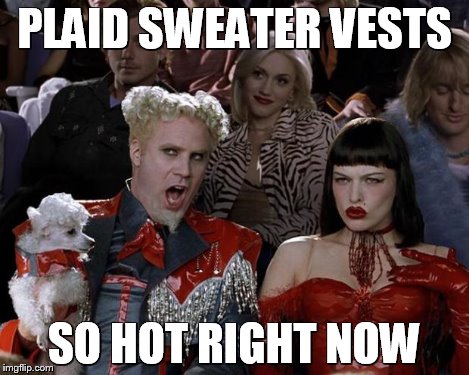 Mugatu So Hot Right Now Meme | PLAID SWEATER VESTS SO HOT RIGHT NOW | image tagged in memes,mugatu so hot right now | made w/ Imgflip meme maker