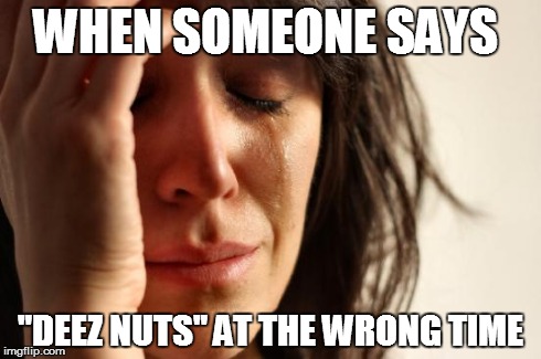 First World Problems | WHEN SOMEONE SAYS "DEEZ NUTS" AT THE WRONG TIME | image tagged in memes,first world problems | made w/ Imgflip meme maker