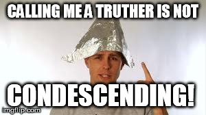 tin hat guy | CALLING ME A TRUTHER IS NOT CONDESCENDING! | image tagged in tin hat guy | made w/ Imgflip meme maker