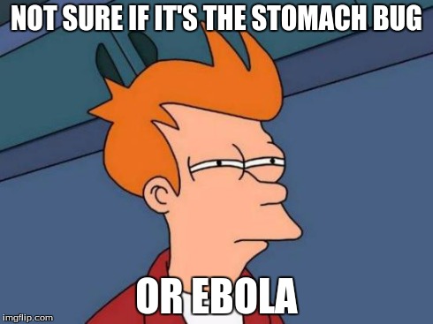 Futurama Fry Meme | NOT SURE IF IT'S THE STOMACH BUG OR EBOLA | image tagged in memes,futurama fry | made w/ Imgflip meme maker