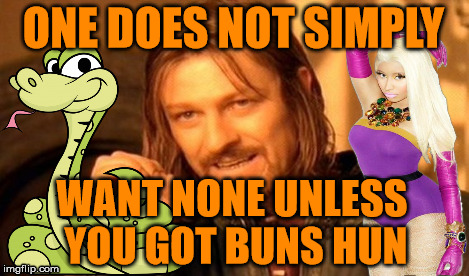 Anaconda Does Not | ONE DOES NOT SIMPLY WANT NONE UNLESS YOU GOT BUNS HUN | image tagged in memes,one does not simply | made w/ Imgflip meme maker