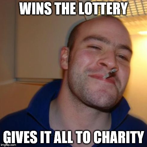 Good Guy Greg | WINS THE LOTTERY GIVES IT ALL TO CHARITY | image tagged in memes,good guy greg | made w/ Imgflip meme maker