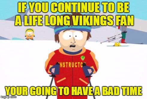Super Cool Ski Instructor | IF YOU CONTINUE TO BE A LIFE LONG VIKINGS FAN YOUR GOING TO HAVE A BAD TIME | image tagged in memes,super cool ski instructor | made w/ Imgflip meme maker