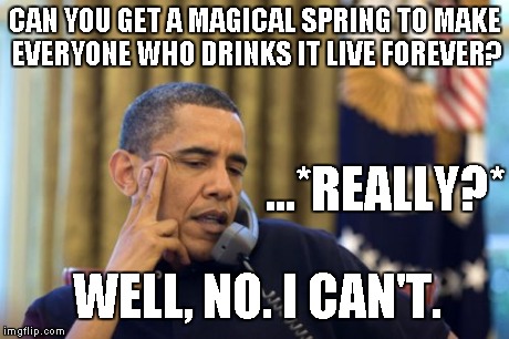 No I Can't Obama | CAN YOU GET A MAGICAL SPRING TO MAKE EVERYONE WHO DRINKS IT LIVE FOREVER? ...*REALLY?* WELL, NO. I CAN'T. | image tagged in memes,no i cant obama | made w/ Imgflip meme maker