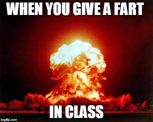 Nuclear Explosion | WHEN YOU GIVE A FART IN CLASS | image tagged in memes,nuclear explosion | made w/ Imgflip meme maker