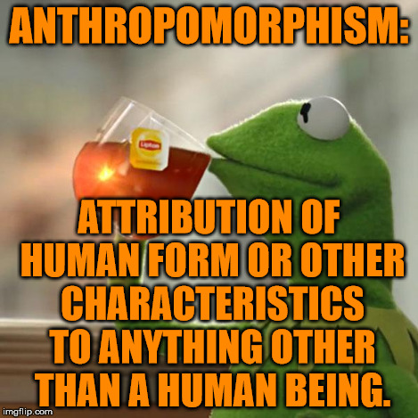 The Word Of The Day Is.... | ANTHROPOMORPHISM: ATTRIBUTION OF HUMAN FORM OR OTHER CHARACTERISTICS TO ANYTHING OTHER THAN A HUMAN BEING. | image tagged in memes,but thats none of my business,kermit the frog | made w/ Imgflip meme maker