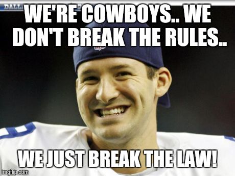 Tony Romo | WE'RE COWBOYS.. WE DON'T BREAK THE RULES.. WE JUST BREAK THE LAW! | image tagged in tony romo | made w/ Imgflip meme maker