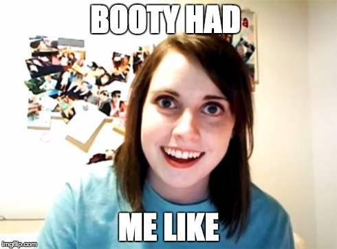 Overly Attached Girlfriend Meme | BOOTY HAD ME LIKE | image tagged in memes,overly attached girlfriend | made w/ Imgflip meme maker
