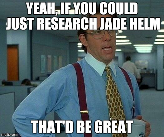 That Would Be Great Meme | YEAH, IF YOU COULD JUST RESEARCH JADE HELM THAT'D BE GREAT | image tagged in memes,that would be great | made w/ Imgflip meme maker
