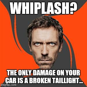 WHIPLASH? THE ONLY DAMAGE ON YOUR CAR IS A BROKEN TAILLIGHT... | image tagged in dr house | made w/ Imgflip meme maker