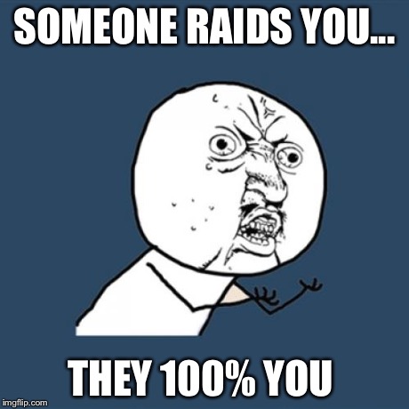 Y U No | SOMEONE RAIDS YOU... THEY 100% YOU | image tagged in memes,y u no | made w/ Imgflip meme maker
