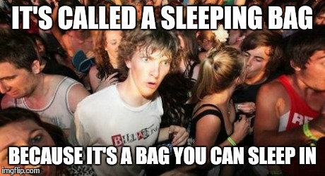 But why do they call it a tent? | IT'S CALLED A SLEEPING BAG BECAUSE IT'S A BAG YOU CAN SLEEP IN | image tagged in memes,sudden clarity clarence | made w/ Imgflip meme maker