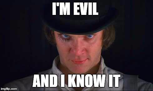 I'M EVIL AND I KNOW IT | image tagged in alex delarge | made w/ Imgflip meme maker