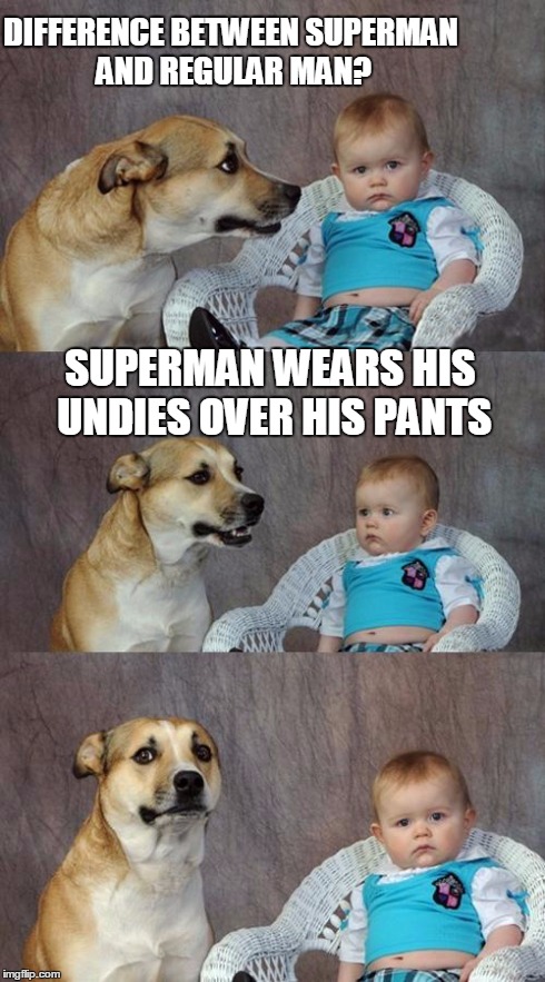 Dad Joke Dog Meme | DIFFERENCE BETWEEN SUPERMAN AND REGULAR MAN? SUPERMAN WEARS HIS UNDIES OVER HIS PANTS | image tagged in memes,dad joke dog | made w/ Imgflip meme maker