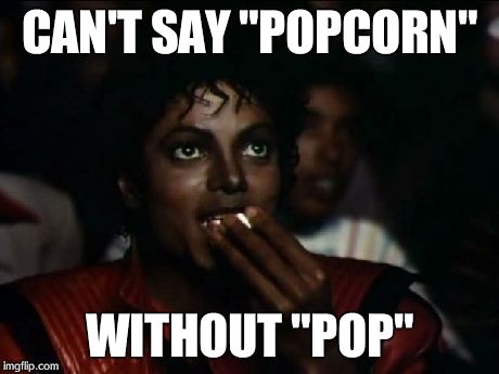 King of Popcorn | CAN'T SAY "POPCORN" WITHOUT "POP" | image tagged in memes,michael jackson popcorn | made w/ Imgflip meme maker