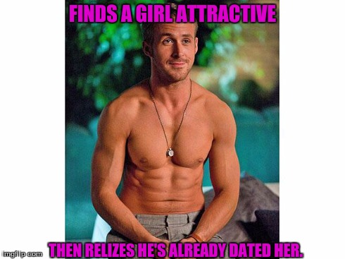 Ryan's blonde moment. | FINDS A GIRL ATTRACTIVE THEN RELIZES HE'S ALREADY DATED HER. | image tagged in memes | made w/ Imgflip meme maker