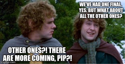 Merry and Pippin | WE'VE HAD ONE FINAL, YES. BUT WHAT ABOUT ALL THE OTHER ONES? OTHER ONES?! THERE ARE MORE COMING, PIP?! | image tagged in merry and pippin | made w/ Imgflip meme maker