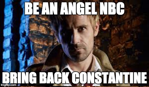 Bring back Constantine! | BE AN ANGEL NBC BRING BACK CONSTANTINE | image tagged in memes | made w/ Imgflip meme maker