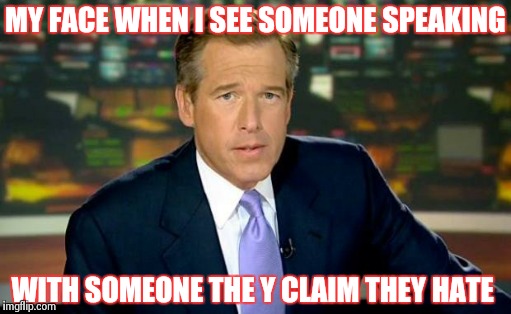 Brian Williams Was There | MY FACE WHEN I SEE SOMEONE SPEAKING WITH SOMEONE THE Y CLAIM THEY HATE | image tagged in memes,brian williams was there | made w/ Imgflip meme maker