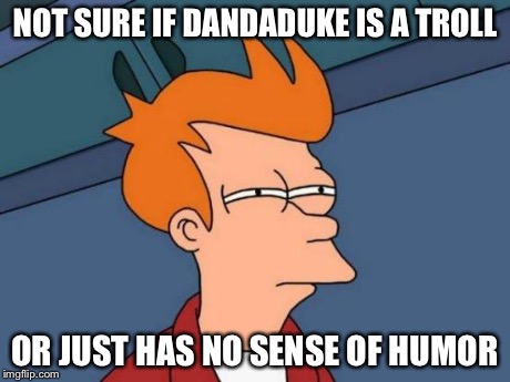 Out of all his comments that weren't "Bush did 9/11" all I've seen him do is hate on memes. | NOT SURE IF DANDADUKE IS A TROLL OR JUST HAS NO SENSE OF HUMOR | image tagged in memes,futurama fry | made w/ Imgflip meme maker