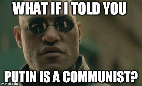 Matrix Morpheus Meme | WHAT IF I TOLD YOU PUTIN IS A COMMUNIST? | image tagged in memes,matrix morpheus | made w/ Imgflip meme maker