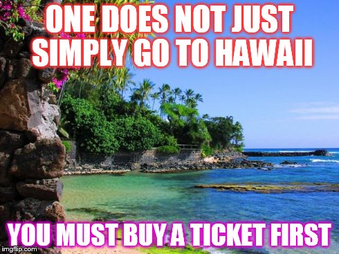 hawaii | ONE DOES NOT JUST SIMPLY GO TO HAWAII YOU MUST BUY A TICKET FIRST | image tagged in hawaii | made w/ Imgflip meme maker