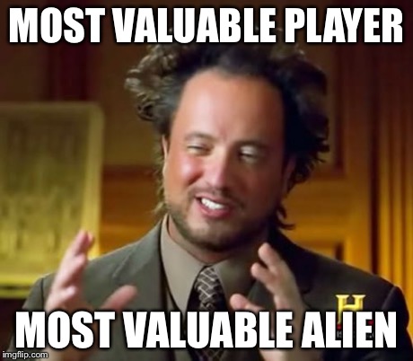 Ancient Aliens Meme | MOST VALUABLE PLAYER MOST VALUABLE ALIEN | image tagged in memes,ancient aliens | made w/ Imgflip meme maker