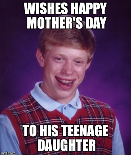 Bad Luck Brian Meme | WISHES HAPPY MOTHER'S DAY TO HIS TEENAGE DAUGHTER | image tagged in memes,bad luck brian | made w/ Imgflip meme maker