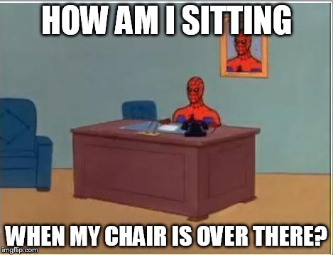 Spiderman Computer Desk Meme | HOW AM I SITTING WHEN MY CHAIR IS OVER THERE? | image tagged in memes,spiderman computer desk,spiderman | made w/ Imgflip meme maker
