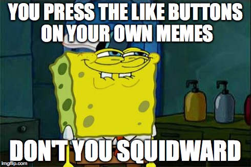Don't You Squidward | YOU PRESS THE LIKE BUTTONS ON YOUR OWN MEMES DON'T YOU SQUIDWARD | image tagged in memes,dont you squidward | made w/ Imgflip meme maker