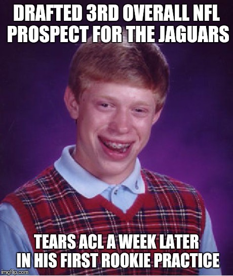 Bad Luck Brian | DRAFTED 3RD OVERALL NFL PROSPECT FOR THE JAGUARS TEARS ACL A WEEK LATER IN HIS FIRST ROOKIE PRACTICE | image tagged in memes,bad luck brian | made w/ Imgflip meme maker