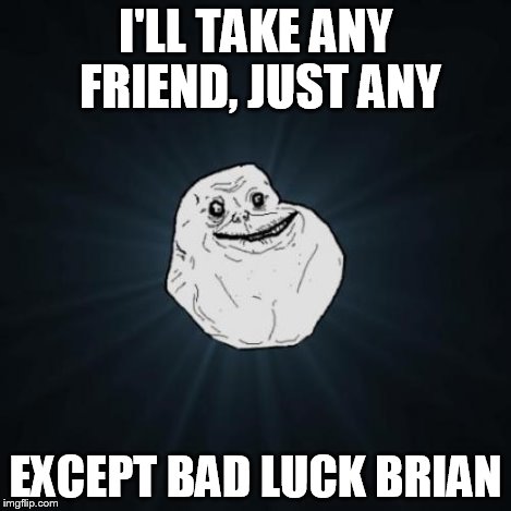 I'LL TAKE ANY FRIEND, JUST ANY EXCEPT BAD LUCK BRIAN | made w/ Imgflip meme maker