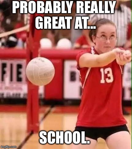 Smart? Likely. Athletic? Ehhh... | PROBABLY REALLY GREAT AT... SCHOOL. | image tagged in volleyball fail,sports,hilarious,girl | made w/ Imgflip meme maker