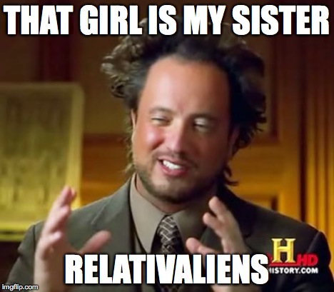 Ancient Aliens Meme | THAT GIRL IS MY SISTER RELATIVALIENS | image tagged in memes,ancient aliens | made w/ Imgflip meme maker