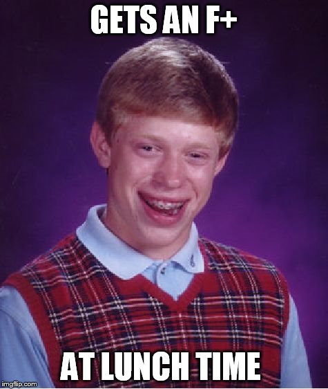 Bad Luck Brian | GETS AN F+ AT LUNCH TIME | image tagged in memes,bad luck brian | made w/ Imgflip meme maker