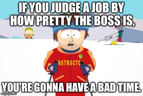 Super Cool Ski Instructor | IF YOU JUDGE A JOB BY HOW PRETTY THE BOSS IS, YOU'RE GONNA HAVE A BAD TIME. | image tagged in memes,super cool ski instructor | made w/ Imgflip meme maker