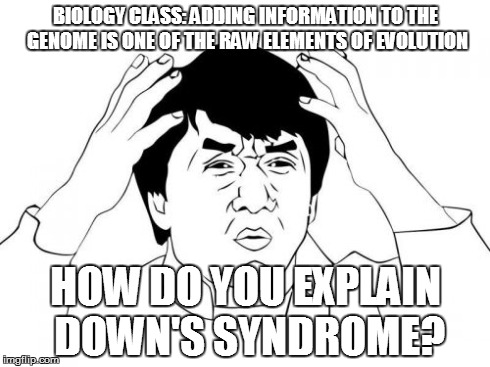 Jackie Chan WTF Meme | BIOLOGY CLASS: ADDING INFORMATION TO THE GENOME IS ONE OF THE RAW ELEMENTS OF EVOLUTION HOW DO YOU EXPLAIN DOWN'S SYNDROME? | image tagged in memes,jackie chan wtf | made w/ Imgflip meme maker