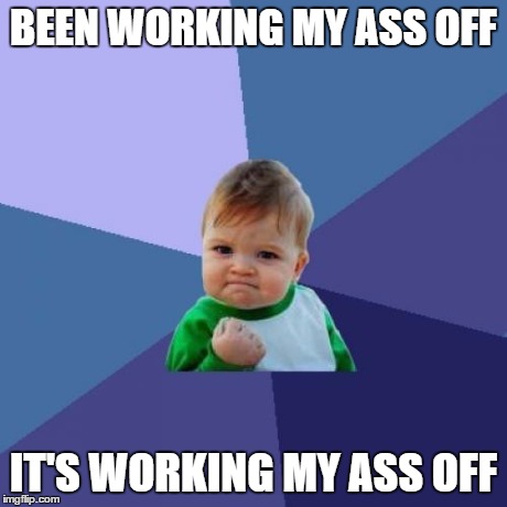Success Kid | BEEN WORKING MY ASS OFF IT'S WORKING MY ASS OFF | image tagged in memes,success kid,AdviceAnimals | made w/ Imgflip meme maker