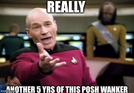 Picard Wtf Meme | REALLY ANOTHER 5 YRS OF THIS POSH WANKER | image tagged in memes,picard wtf | made w/ Imgflip meme maker
