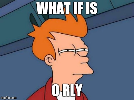 Futurama Fry Meme | WHAT IF IS O RLY | image tagged in memes,futurama fry | made w/ Imgflip meme maker