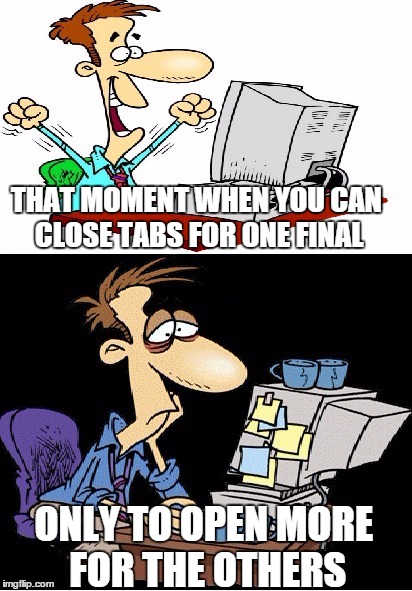 Evanescent Victory | THAT MOMENT WHEN YOU CAN CLOSE TABS FOR ONE FINAL ONLY TO OPEN MORE FOR THE OTHERS | image tagged in computers/electronics,studying,memes,that moment when,finals week,finals | made w/ Imgflip meme maker