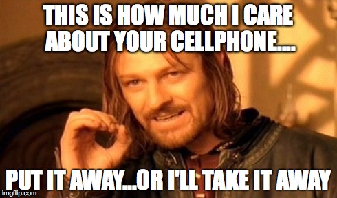 One Does Not Simply Meme | THIS IS HOW MUCH I CARE ABOUT YOUR CELLPHONE.... PUT IT AWAY...OR I'LL TAKE IT AWAY | image tagged in memes,one does not simply | made w/ Imgflip meme maker