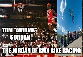 The "air-Jordan" of bmx | TOM "AIRBMX" GORDAN THE JORDAN OF BMX BIKE RACING | image tagged in michael jordan,funny,comedy,funny memes,oblivious hot girl,star wars | made w/ Imgflip meme maker