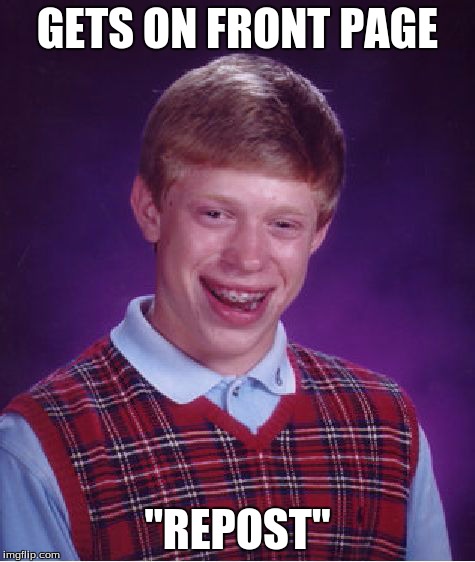 Bad Luck Brian | GETS ON FRONT PAGE "REPOST" | image tagged in memes,bad luck brian | made w/ Imgflip meme maker