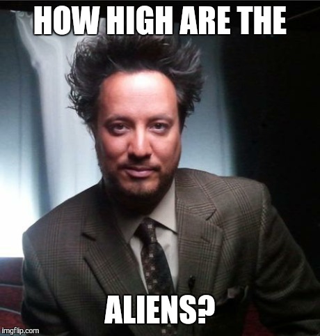 ancient aliens | HOW HIGH ARE THE ALIENS? | image tagged in ancient aliens | made w/ Imgflip meme maker