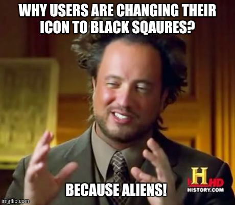Ancient Aliens Meme | WHY USERS ARE CHANGING THEIR ICON TO BLACK SQAURES? BECAUSE ALIENS! | image tagged in memes,ancient aliens | made w/ Imgflip meme maker